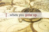 Who do you want to be when you grow up…?