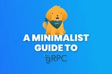 A minimalist guide to gRPC