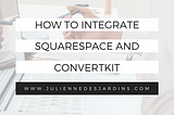 It’s Easier Than You Think To Integrate ConvertKit and Squarespace (Video Tutorial)