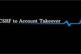 CSRF to Account Takeover, the conceptual way of bug chaining.