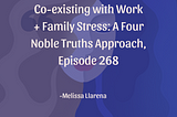 Co-existing with Work + Family Stress: A Four Noble Truths Approach, Episode 268