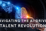 Navigating the AI-Driven Talent Revolution: A Leader’s Guide to Building the Workforce of Tomorrow
