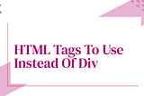 HTML Tags To Use Instead Of Div