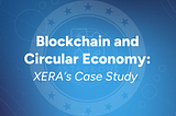 Blockchain and Circular Economy: XERA’s Case Study