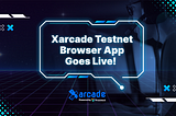 XARCADE TESTNET BROWSER APP GOES LIVE!