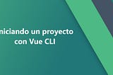 “iniciando un proyecto con Vue CLI” portada.