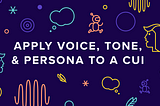 Branding Bots Part 3: Applying Voice, Tone, & Persona to a CUI