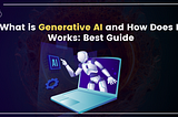 What is Generative AI and How Does It Works: Best Guide