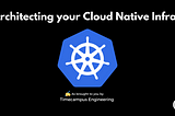 Architecting your Cloud Native Infrastructure