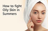 How to fight Oily Skin in Summers