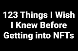 123 Things I Wish I Knew Before Getting into NFTs