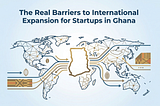 The Real Barriers to International Expansion for Startups in Ghana