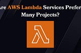 Why Are AWS Lambda Services Preferred in Many Projects?
