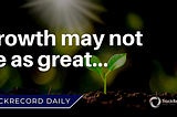 Growth may not be as great…