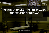 Physician Mental Health Remains the Subject of Stigmas | Allen Curreri