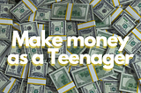 8 Easy Ways to make money as a Teenager