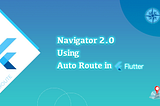 The Ultimate Flutter Navigator 2.0 Series Using Auto Route Part:1