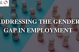Addressing the Gender Gap in Employment