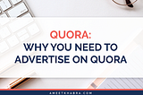 Why You Need to Advertise on Quora