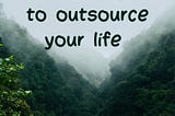 The Refusal to Outsource Your Life