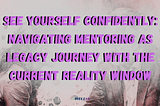 See Yourself Confidently: Navigating Mentoring as Legacy Journey with the Current Reality Window