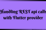 Handling REST API calls with Flutter provider — Example Code