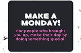 Make A Day — ‘those who brought you up!’
