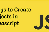 Ways to create objects in Javascript