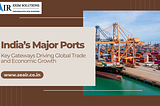 India’s Major Ports: Key Gateways Driving Global Trade and Economic Growth