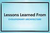 Lessons Learned from Evolutionary Architecture