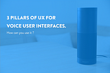 3 Pillars of UX For Voice User Interfaces.