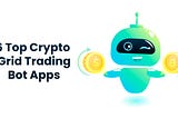 6 Top Crypto Grid Trading Bot Apps (Earn Automated Profits)