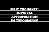First thoughts: Cultural appropriation in typography