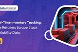 Real-Time Inventory Tracking: How Retailers Scrape Stock Availability Data