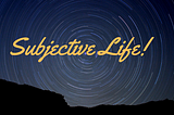 Subjective Life!