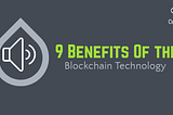 9 BENEFITS OF THE BLOCKCHAIN TECHNOLOGY