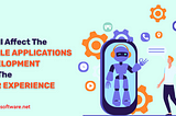 How AI will affect mobile application development and the user experience? By OM Software