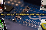 Arduino Day Special: Top 5 Arduino 3D Printed Projects you can do!