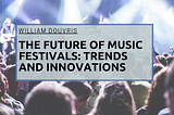 The Future of Music Festivals: Trends and Innovations | William Douvris | Music & Art
