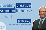 Cultivating Creative Disruption In-House with JP Kirkley — AGP, VSP Global