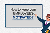 5 Proven Ways to Motivate Employees