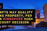 NFTs May Qualify as Property, Per a Singapore High Court Decision ⚖️