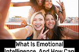 What Is Emotional Intelligence, And How Can You Improve It?