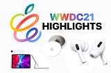 Highlights from WWDC21