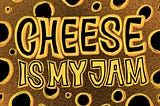 Reason # 9. Cheese is my jam