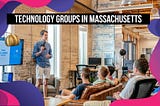 Proof That Technology Groups In Massachusetts Is Exactly What You Are Looking For.