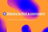 Demystifying Stacks: Stacks is NOT a company