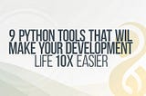 9 Python Tools That Will Make Your Development Life 10x Easier