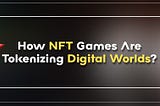 How NFT Games Are Tokenizing Digital Worlds?