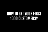 I have researched How to get your first 1000 customers? And here are the things I discovered.